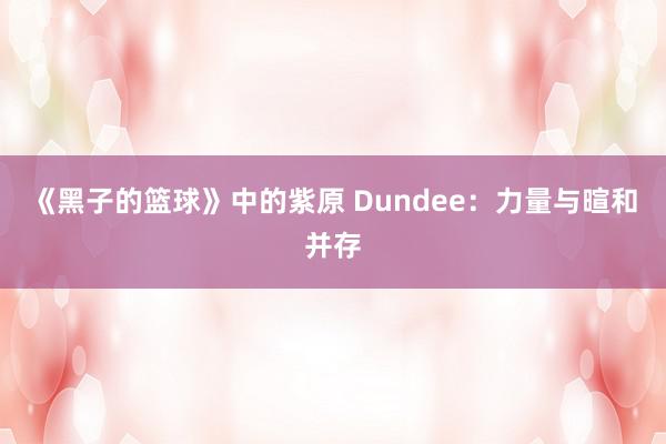 《黑子的篮球》中的紫原 Dundee：力量与暄和并存