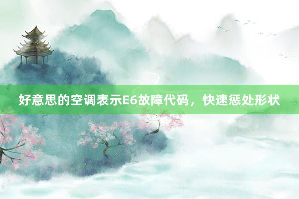 好意思的空调表示E6故障代码，快速惩处形状